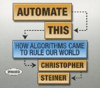 Automate This: How Algorithms Came to Rule Our World