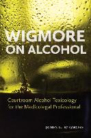 Wigmore on Alcohol: Courtroom Alcohol Toxicology for the Medicolegal Professional