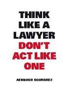 Think Like A Lawyer, Don't Act Like One