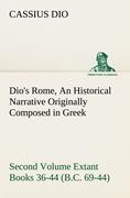 Dio's Rome, Volume 2 An Historical Narrative Originally Composed in Greek During the Reigns of Septimius Severus, Geta and Caracalla, Macrinus, Elagabalus and Alexander Severus and Now Presented in English Form. Second Volume Extant Books 36-44 (B.C.