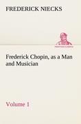 Frederick Chopin, as a Man and Musician ¿ Volume 1