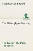 The Philosophy of Teaching The Teacher, The Pupil, The School