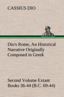 Dio's Rome, Volume 2 An Historical Narrative Originally Composed in Greek During the Reigns of Septimius Severus, Geta and Caracalla, Macrinus, Elagabalus and Alexander Severus and Now Presented in English Form. Second Volume Extant Books 36-44 (B.C.