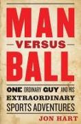 Man Versus Ball: One Ordinary Guy and His Extraordinary Sports Adventures