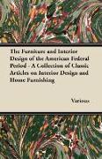 The Furniture and Interior Design of the American Federal Period - A Collection of Classic Articles on Interior Design and Home Furnishing