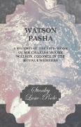 Watson Pasha - A Record of the Life-Work of Sir Charles Moore Watson, Colonel in the Royal Engineers