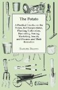 The Potato - A Practical Treatise on the Potato, its Characteristics, Planting, Cultivation, Harvesting, Storing, Marketing, Insects, and Diseases and their Remedies