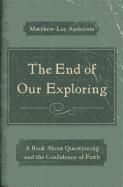 The End of Our Exploring: A Book about Questioning and the Confidence of Faith