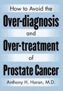 How to Avoid the Over-Diagnosis and Over-Treatment of Prostate Cancer