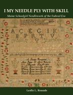 I My Needle Ply with Skill: Maine Schoolgirl Needlework of the Federal Era