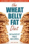 Wheat Belly Fat Diet: Lose Weight, Lose Belly Fat, Improve Health, Including 50 Wheat Free Recipes