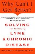 Why Can't I Get Better? Solving the Mystery of Lyme and Chronic Disease: Solving the Mystery of Lyme and Chronic Disease