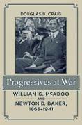 Progressives at War: William G. McAdoo and Newton D. Baker, 1863-1941