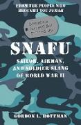 Snafu Situation Normal All F***ed Up: Sailor, Airman, and Soldier Slang of World War II