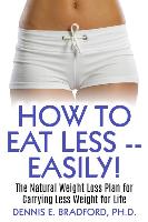 How to Eat Less -- Easily!: The Natural Weight Loss Plan for Carrying Less Weight for Life