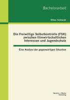 Die Freiwillige Selbstkontrolle (FSK) zwischen filmwirtschaftlichen Interessen und Jugendschutz ¿ eine Analyse der gegenwärtigen Situation