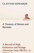 A Treasury of Heroes and Heroines A Record of High Endeavour and Strange Adventure from 500 B.C. to 1920 A.D