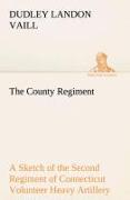 The County Regiment A Sketch of the Second Regiment of Connecticut Volunteer Heavy Artillery, Originally the Nineteenth Volunteer Infantry, in the Civil War
