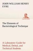 The Elements of Bacteriological Technique A Laboratory Guide for Medical, Dental, and Technical Students. Second Edition Rewritten and Enlarged