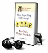 When Organizing Isn't Enough: Shed Your Stuff, Change Your Life [With Earbuds]