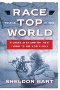 Race to the Top of the World: Richard Byrd and the First Flight to the North Pole