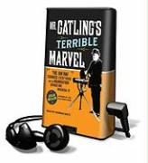 Mr. Gatling's Terrible Marvel: The Gun That Changed Everything and the Misunderstood Genius Who Invented It [With Earbuds]