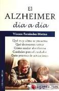 El Alzheimer día a día : qué es, cómo se presenta, qué decisiones tomar, cómo cuidar al enfermo, cuidados para el cuidador : guía práctica de actuaciones