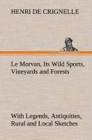 Le Morvan, [A District of France,] Its Wild Sports, Vineyards and Forests with Legends, Antiquities, Rural and Local Sketches