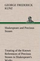 Shakespeare and Precious Stones Treating of the Known References of Precious Stones in Shakespeare's Works, with Comments as to the Origin of His Material, the Knowledge of the Poet Concerning Precious Stones, and References as to Where the Precious 