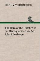 The Hero of the Humber or the History of the Late Mr. John Ellerthorpe