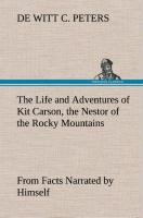 The Life and Adventures of Kit Carson, the Nestor of the Rocky Mountains, from Facts Narrated by Himself