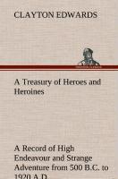 A Treasury of Heroes and Heroines A Record of High Endeavour and Strange Adventure from 500 B.C. to 1920 A.D