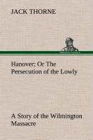 Hanover Or The Persecution of the Lowly A Story of the Wilmington Massacre