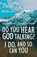 Do You Hear God Talking? I Do, and So Can You: Inspirations of a Born-Again Sinner