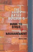 The Hairy Arsed Builder's Guide to Stress Management