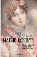 Marie Louise. Erzherzogin von Österreich, Kaiserin der Franzosen, Napoleons zweite Ehefrau. Biographie