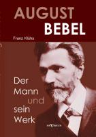 August Bebel - Der Mann und sein Werk. Eine Biographie