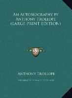 An Autobiography by Anthony Trollope (LARGE PRINT EDITION)
