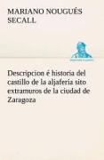 Descripcion é historia del castillo de la aljafería sito extramuros de la ciudad de Zaragoza