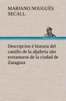 Descripcion é historia del castillo de la aljafería sito extramuros de la ciudad de Zaragoza