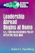 Leadership Abroad Begins at Home: U.S. Foreign Economic Policy After the Cold War