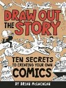 Draw Out the Story: Ten Secrets to Creating Your Own Comics