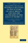 Descriptive Catalogue of Materials Relating to the History of Great Britain and Ireland to the End of the Reign of Henry VII - Volume 1
