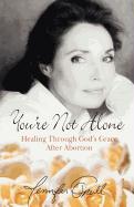 You're Not Alone: Healing Through God's Grace After Abortion