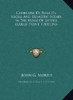 Catharine De Bora Or Social And Domestic Scenes In The Home Of Luther (LARGE PRINT EDITION)