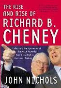 The Rise and Rise of Richard B. Cheney: Unlocking the Mysteries of the Most Powerful Vice President in American History
