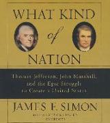 What Kind of Nation: Thomas Jefferson, John Marshall, and the Epic Struggle to Create a United States