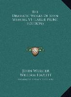 The Dramatic Works Of John Webster V1 (LARGE PRINT EDITION)
