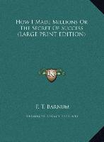 How I Made Millions Or The Secret Of Success (LARGE PRINT EDITION)
