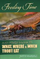 Feeding Time: A Fly Fisher's Guide to What, Where, and When Trout Eat